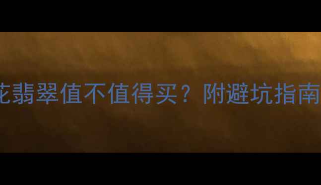 图片 收藏级冰种飘花翡翠值不值得买？附避坑指南+选购全攻略✨