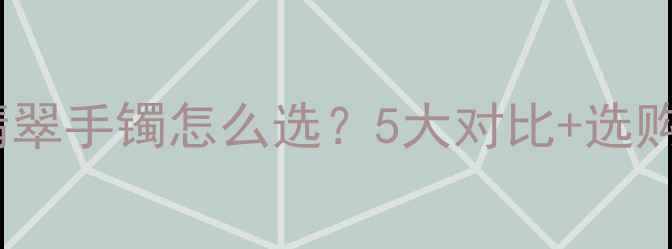 图片 收藏级干货翡翠吊坠vs翡翠手镯怎么选？5大对比+选购避坑指南，附佩戴场景1