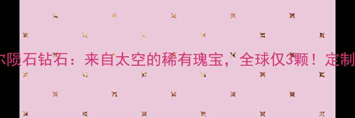 图片 收藏级朗斯代尔陨石钻石：来自太空的稀有瑰宝，全球仅3颗！定制你的星际浪漫1
