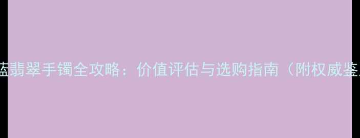 图片 收藏级淡蓝翡翠手镯全攻略：价值评估与选购指南（附权威鉴定报告）1