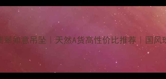 图片 收藏级满绿翡翠如意吊坠｜天然A货高性价比推荐｜国风珠宝搭配指南