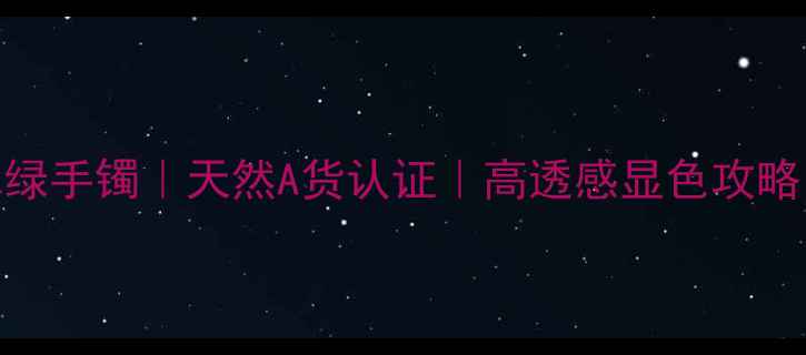 图片 收藏级玻璃种翡翠绿手镯｜天然A货认证｜高透感显色攻略｜必入投资级珠宝