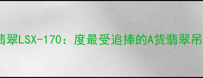 图片 收藏级翡翠LSX-170：度最受追捧的A货翡翠吊坠深度2