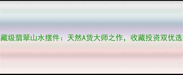 收藏级翡翠山水摆件天然A货大师之作收藏投资双优选择
