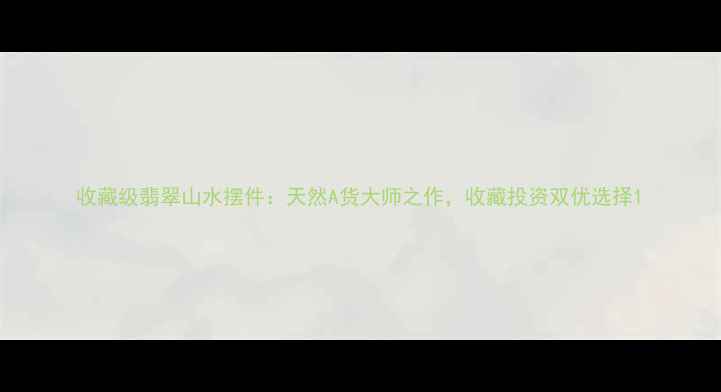 图片 收藏级翡翠山水摆件：天然A货大师之作，收藏投资双优选择1