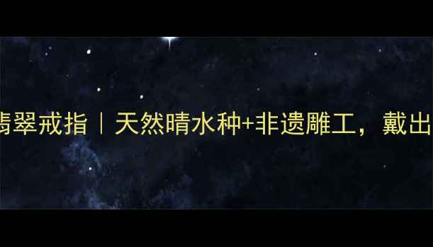 收藏级阳绿晴水翡翠戒指天然晴水种非遗雕工戴出东方美学贵气感