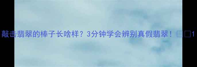 敲击翡翠的棒子长啥样3分钟学会辨别真假翡翠