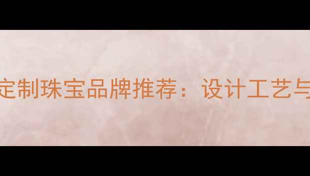 图片 新加坡顶级定制珠宝品牌推荐：设计工艺与选购全攻略