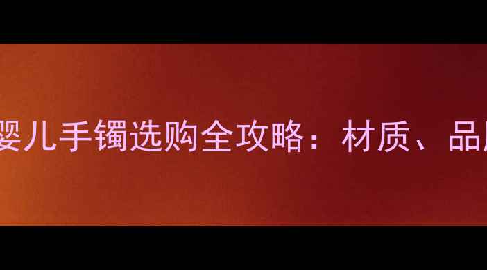 图片 新手妈妈必看中国黄金婴儿手镯选购全攻略：材质、品牌、保养技巧大公开！1