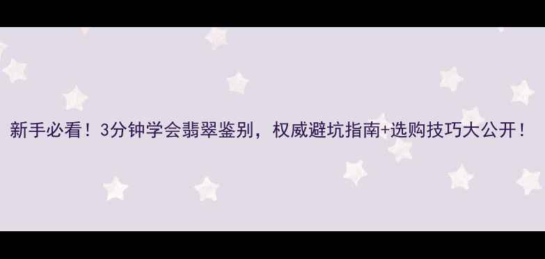 图片 新手必看！3分钟学会翡翠鉴别，权威避坑指南+选购技巧大公开！