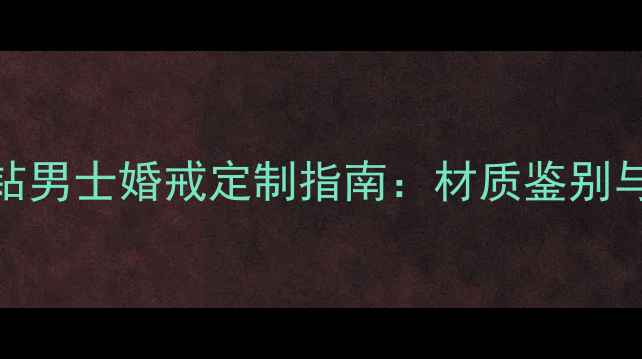 图片 新款铂金镶钻男士婚戒定制指南：材质鉴别与品牌选购全