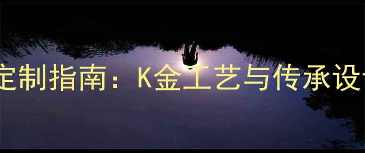 图片 新款黄金婚戒定制指南：K金工艺与传承设计的完美融合1