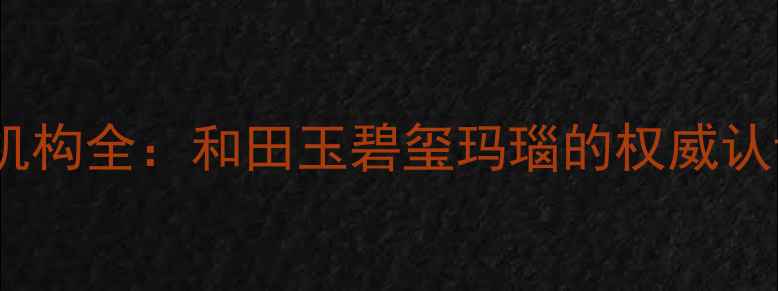 图片 新疆权威珠宝鉴定机构全：和田玉碧玺玛瑙的权威认证流程与消费指南1
