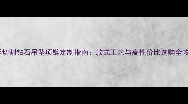 方形切割钻石吊坠项链定制指南款式工艺与高性价比选购全攻略