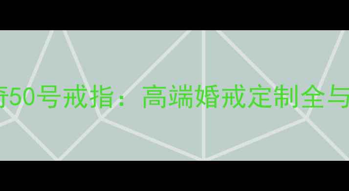 施华洛世奇50号戒指高端婚戒定制全与选购指南