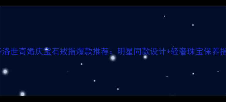 图片 施华洛世奇婚庆宝石戒指爆款推荐：明星同款设计+轻奢珠宝保养指南1