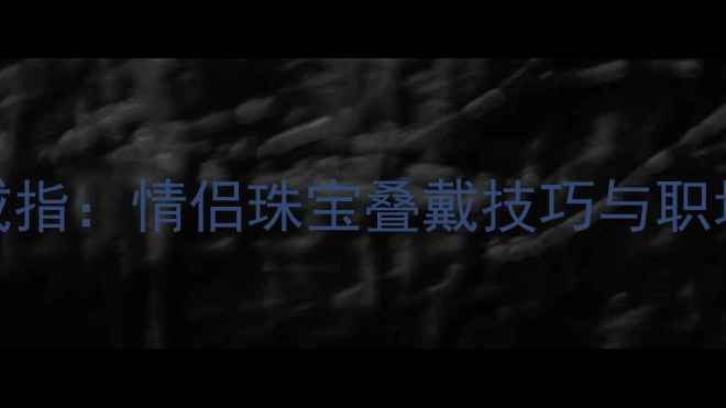 图片 无名指中指戴戒指：情侣珠宝叠戴技巧与职场女性时尚指南