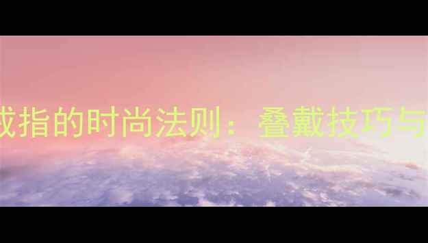 无名指戴两枚戒指的时尚法则叠戴技巧与珠宝搭配指南