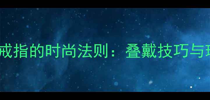 图片 无名指戴两枚戒指的时尚法则：叠戴技巧与珠宝搭配指南2