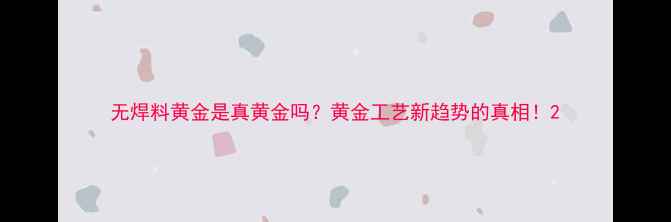 无焊料黄金是真黄金吗黄金工艺新趋势的真相