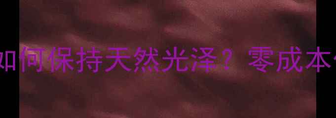无电镀工艺的首饰如何保持天然光泽零成本保养攻略珠宝圈