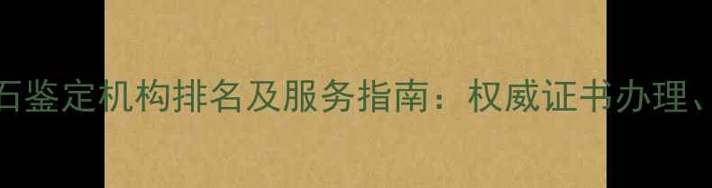 图片 无锡专业钻石鉴定机构排名及服务指南：权威证书办理、价格评估全