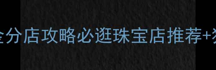 图片 无锡中国黄金分店攻略必逛珠宝店推荐+独家活动指南
