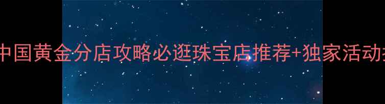 图片 无锡中国黄金分店攻略必逛珠宝店推荐+独家活动指南1