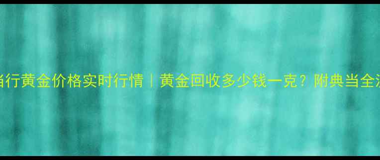 图片 无锡典当行黄金价格实时行情｜黄金回收多少钱一克？附典当全流程攻略
