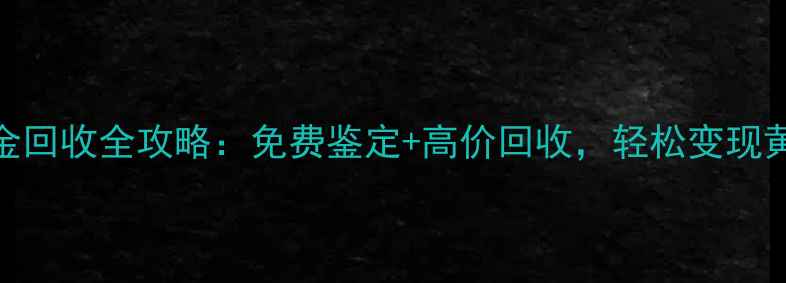 图片 无锡黄金回收全攻略：免费鉴定+高价回收，轻松变现黄金首饰