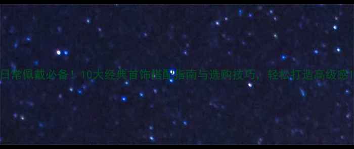 图片 日常佩戴必备！10大经典首饰搭配指南与选购技巧，轻松打造高级感1