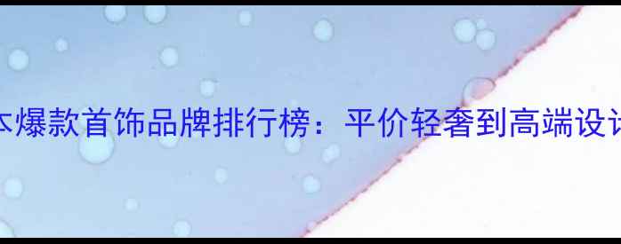 图片 日本爆款首饰品牌排行榜：平价轻奢到高端设计全