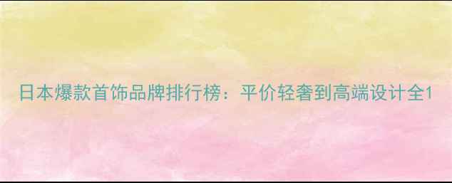 图片 日本爆款首饰品牌排行榜：平价轻奢到高端设计全1