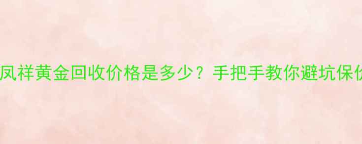 日照老凤祥黄金回收价格是多少手把手教你避坑保价值