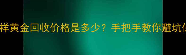 图片 日照老凤祥黄金回收价格是多少？手把手教你避坑保价值！2