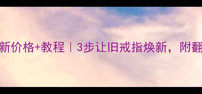 图片 旧黄金首饰翻新价格+教程｜3步让旧戒指焕新，附翻新前后对比图