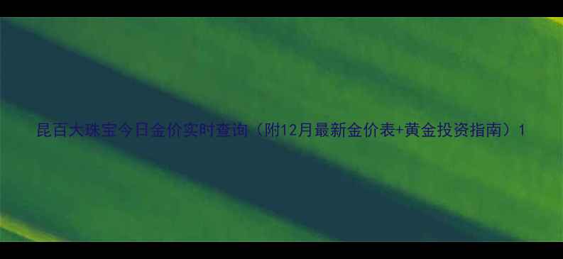 图片 昆百大珠宝今日金价实时查询（附12月最新金价表+黄金投资指南）1