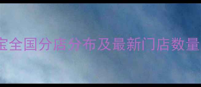 图片 昆百大珠宝全国分店分布及最新门店数量（数据）2