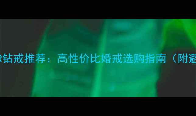 明星同款DR钻戒推荐高性价比婚戒选购指南附避坑攻略