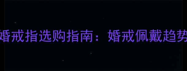 图片 明星同款结婚戒指选购指南：婚戒佩戴趋势与品牌推荐