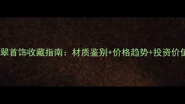 明清翡翠首饰收藏指南材质鉴别价格趋势投资价值全