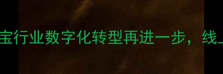 图片 明牌珠宝收购好屋：珠宝行业数字化转型再进一步，线上线下融合开启新篇章1