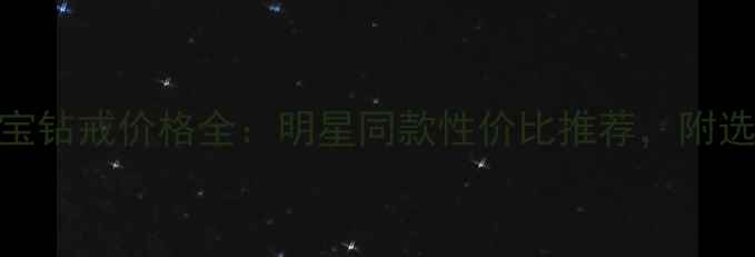 明牌珠宝钻戒价格全明星同款性价比推荐附选购指南