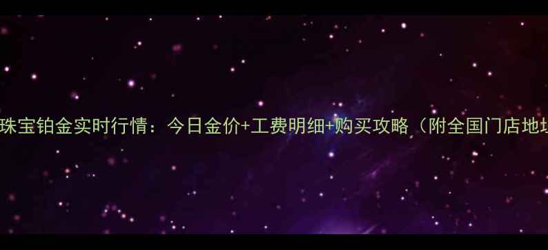 图片 明牌珠宝铂金实时行情：今日金价+工费明细+购买攻略（附全国门店地址）1