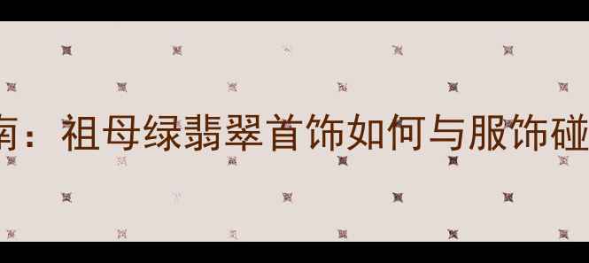 春季绿色穿搭指南祖母绿翡翠首饰如何与服饰碰撞出高级感配色