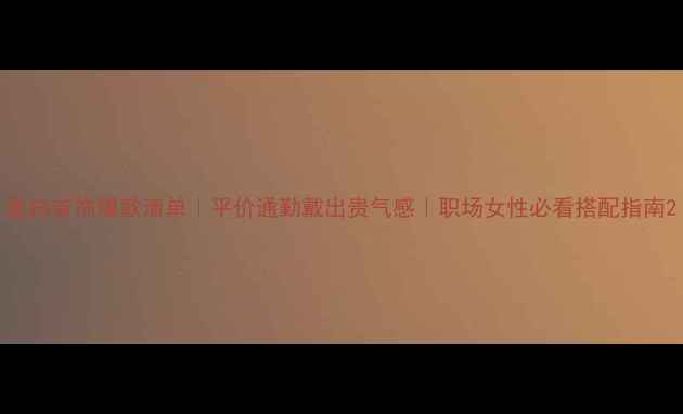 显白首饰爆款清单平价通勤戴出贵气感职场女性必看搭配指南