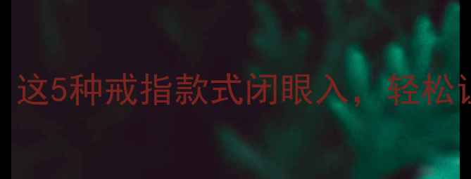 图片 显钻效果绝了！这5种戒指款式闭眼入，轻松让钻石大放异彩