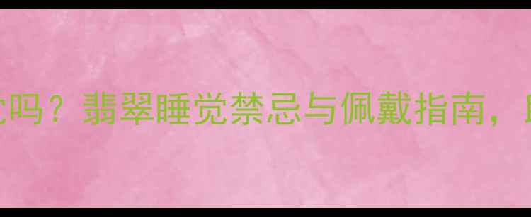 图片 晚上能戴翡翠睡觉吗？翡翠睡觉禁忌与佩戴指南，助你守护翡翠灵性