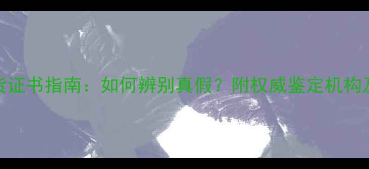 最全翡翠手镯A货证书指南如何辨别真假附权威鉴定机构及购买避坑技巧