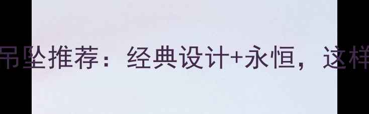 最受欢迎女士黄金花型吊坠推荐经典设计永恒这样搭配让你成为全场焦点